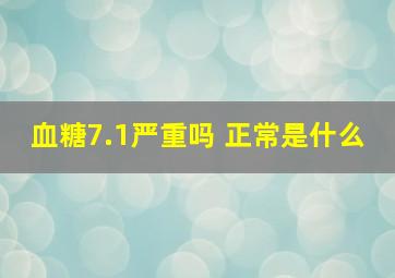 血糖7.1严重吗 正常是什么